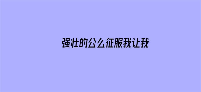 >强壮的公么征服我让我高潮横幅海报图